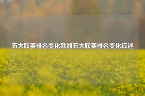 五大联赛排名变化欧洲五大联赛排名变化综述