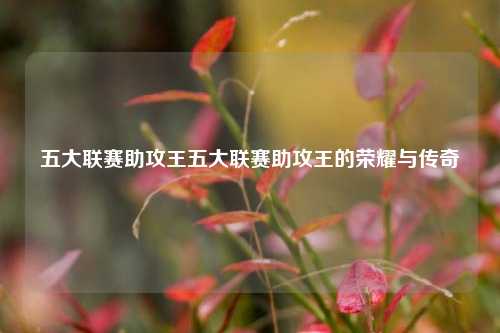 五大联赛助攻王五大联赛助攻王的荣耀与传奇