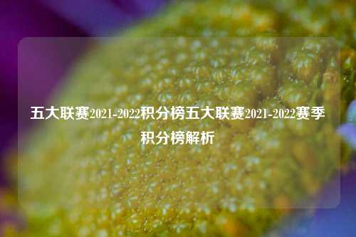 五大联赛2021-2022积分榜五大联赛2021-2022赛季积分榜解析
