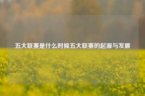 五大联赛是什么时候五大联赛的起源与发展