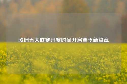 欧洲五大联赛开赛时间开启赛季新篇章