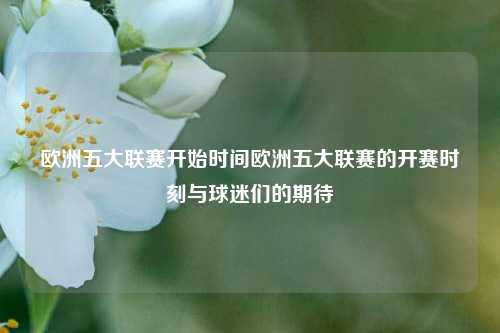 欧洲五大联赛开始时间欧洲五大联赛的开赛时刻与球迷们的期待