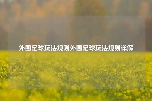 外围足球玩法规则外围足球玩法规则详解