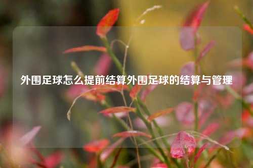 外围足球怎么提前结算外围足球的结算与管理