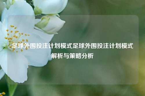 足球外围投注计划模式足球外围投注计划模式解析与策略分析
