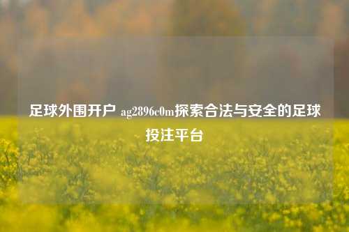 足球外围开户 ag2896c0m探索合法与安全的足球投注平台