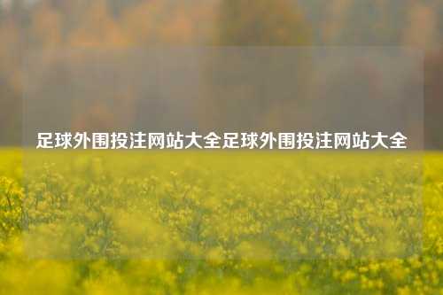 足球外围投注网站大全足球外围投注网站大全
