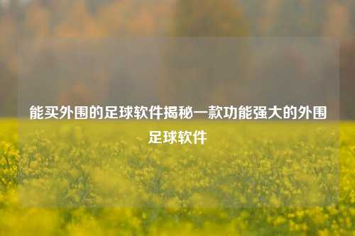 能买外围的足球软件揭秘一款功能强大的外围足球软件