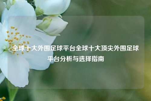 全球十大外围足球平台全球十大顶尖外围足球平台分析与选择指南